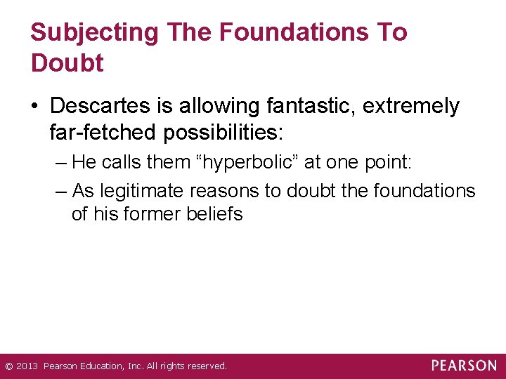 Subjecting The Foundations To Doubt • Descartes is allowing fantastic, extremely far-fetched possibilities: –