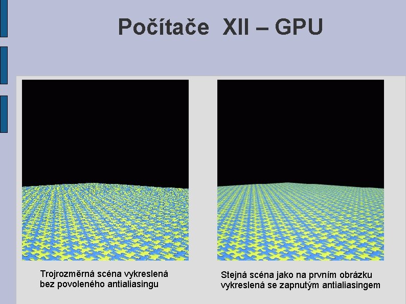 Počítače XII – GPU Trojrozměrná scéna vykreslená bez povoleného antialiasingu Stejná scéna jako na