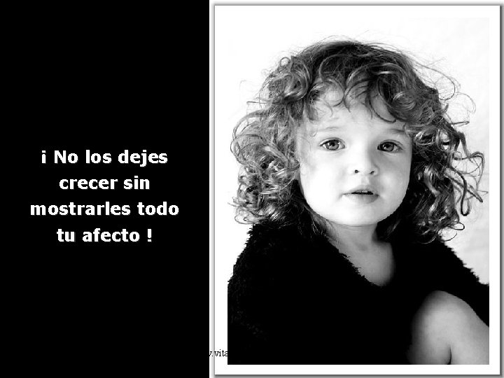 ¡ No los dejes crecer sin mostrarles todo tu afecto ! www. vitanoblepowerpoints. net