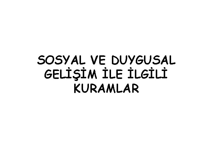 SOSYAL VE DUYGUSAL GELİŞİM İLE İLGİLİ KURAMLAR SOSYAL VE DUYGUSAL GELİŞİM İLE İLGİLİ KURAMLAR