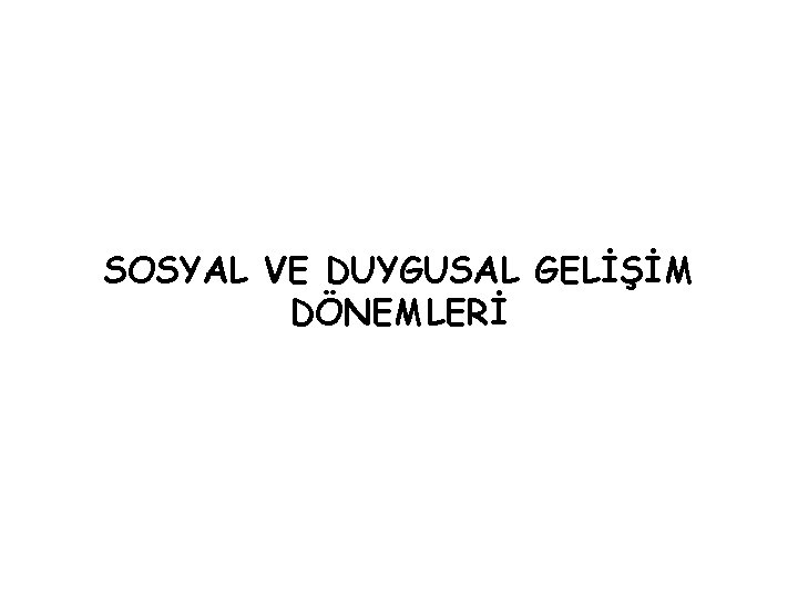 SOSYAL VE DUYGUSAL GELİŞİM DÖNEMLERİ SOSYAL VE DUYGUSAL GELİŞİM DÖNEMLERİ