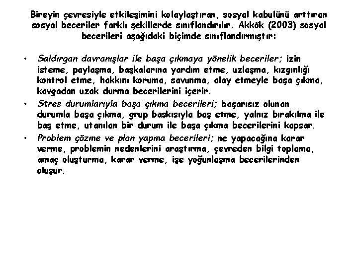 Bireyin çevresiyle etkileşimini kolaylaştıran, sosyal kabulünü arttıran sosyal beceriler farklı şekillerde sınıflandırılır. Akkök (2003)