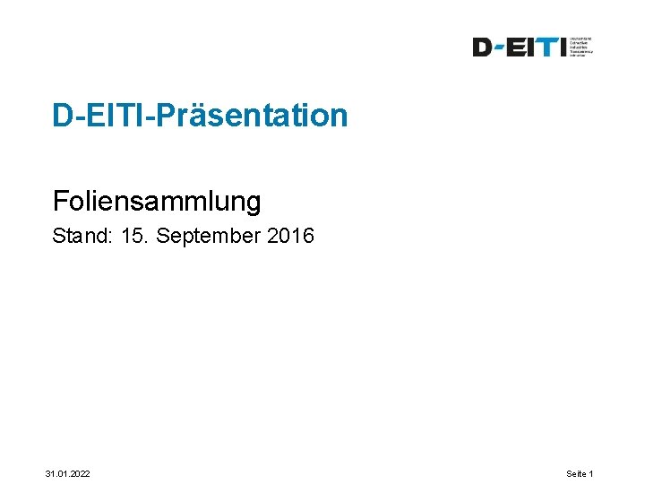D-EITI-Präsentation Foliensammlung Stand: 15. September 2016 31. 01. 2022 Seite 1 