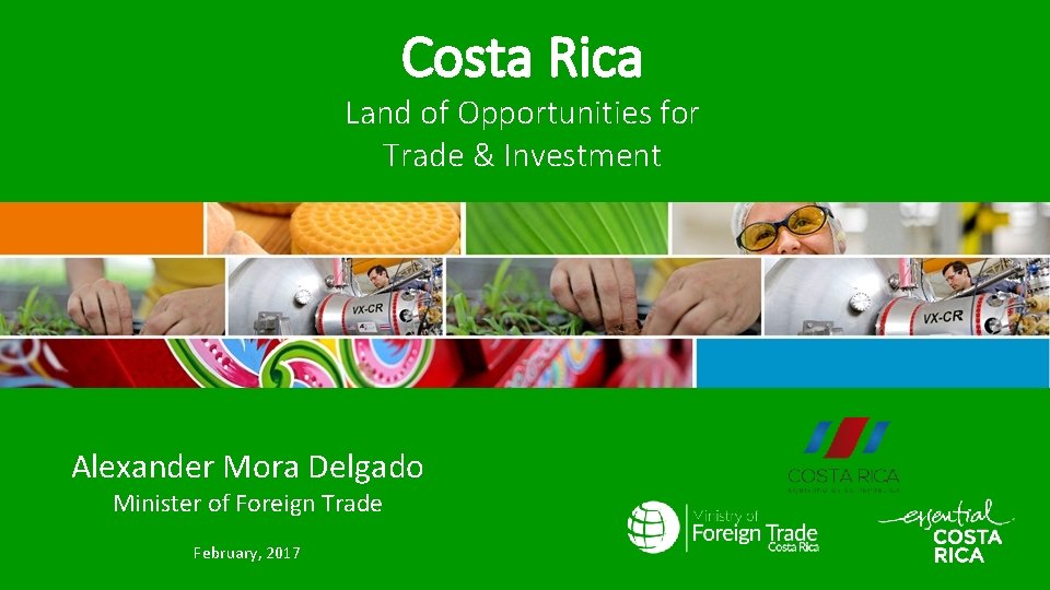 Costa Rica Land of Opportunities for Trade & Investment Alexander Mora Delgado Minister of