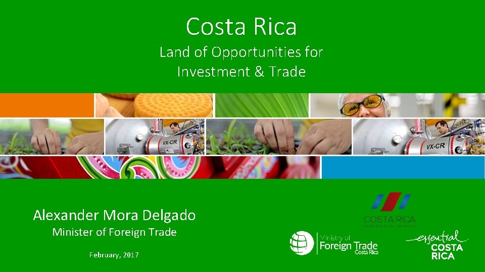 Costa Rica Land of Opportunities for Investment & Trade Alexander Mora Delgado Minister of