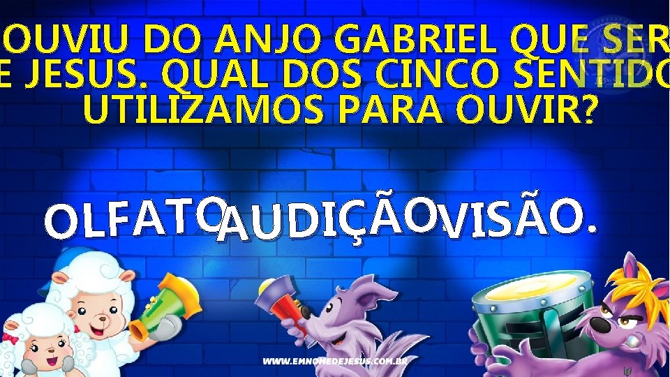 OUVIU DO ANJO GABRIEL QUE SER E JESUS. QUAL DOS CINCO SENTIDO UTILIZAMOS PARA