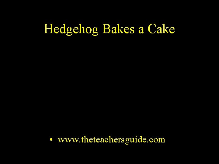 Hedgehog Bakes a Cake • www. theteachersguide. com 
