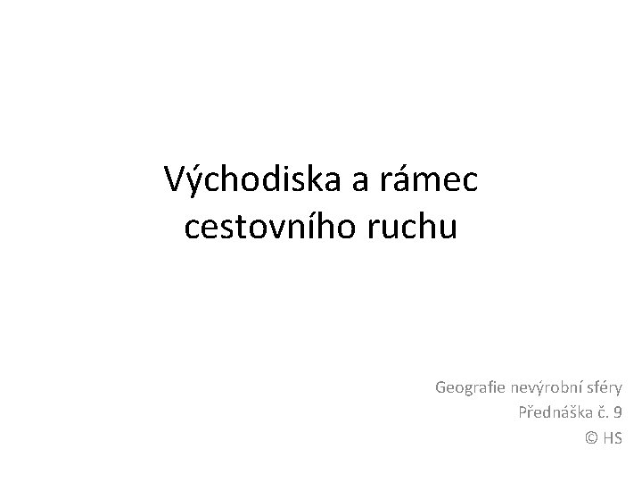 Východiska a rámec cestovního ruchu Geografie nevýrobní sféry Přednáška č. 9 © HS 