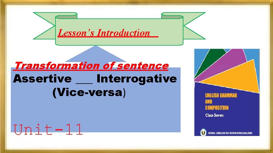 Lesson’s Introduction Transformation of sentence Assertive ___ Interrogative (Vice-versa) Unit-11 