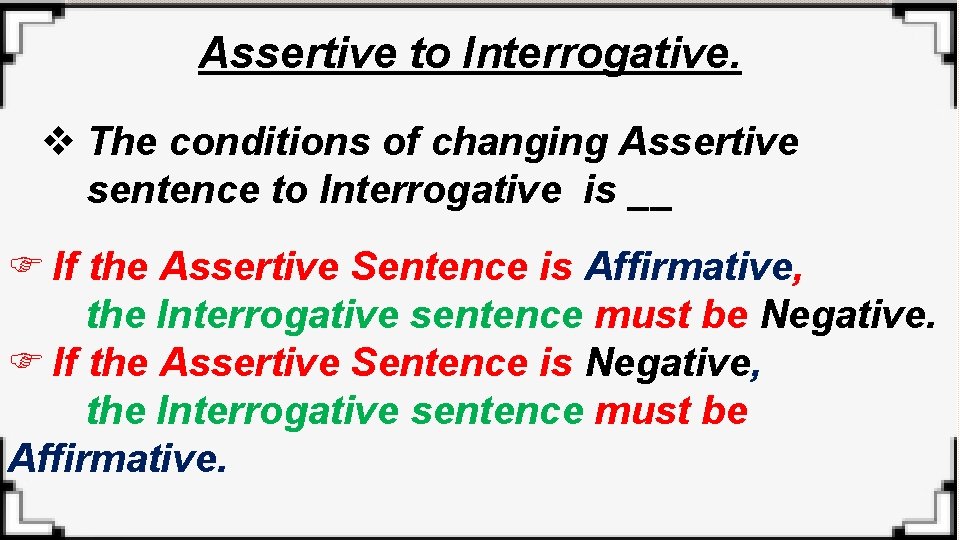 Assertive to Interrogative. v The conditions of changing Assertive sentence to Interrogative is __