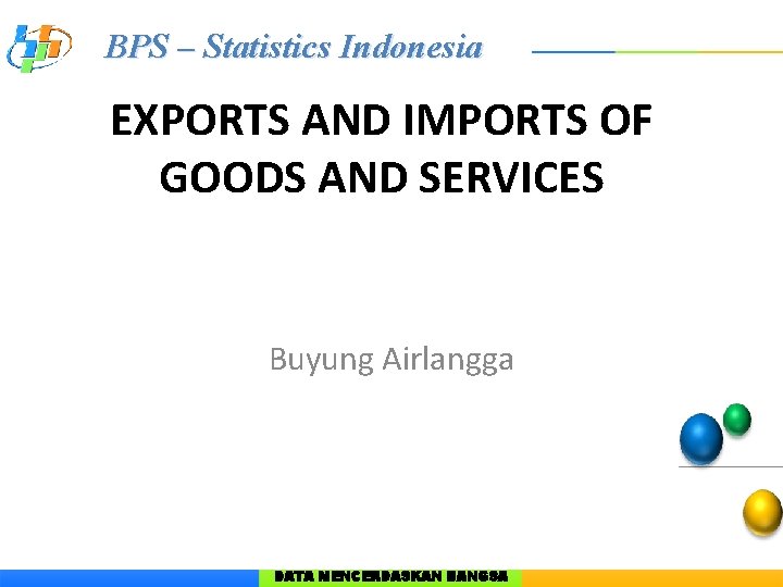 BPS – Statistics Indonesia EXPORTS AND IMPORTS OF GOODS AND SERVICES Buyung Airlangga DATA