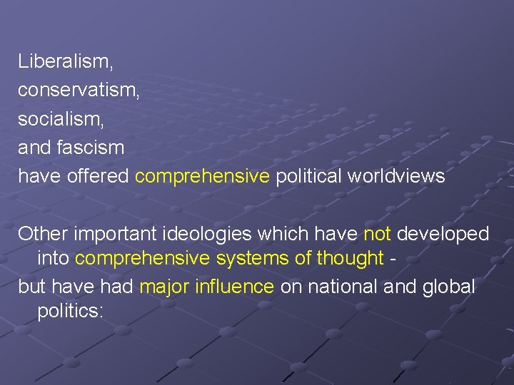 Liberalism, conservatism, socialism, and fascism have offered comprehensive political worldviews Other important ideologies which