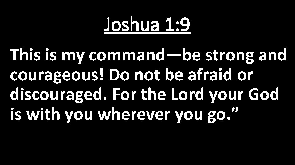 Joshua 1: 9 This is my command—be strong and courageous! Do not be afraid
