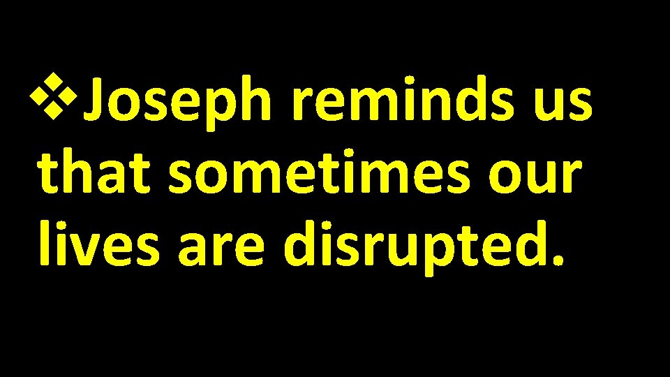 v. Joseph reminds us that sometimes our lives are disrupted. 