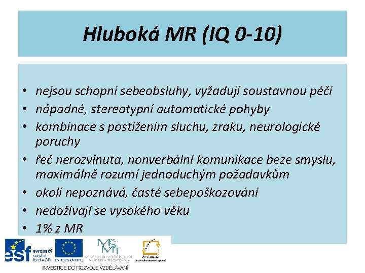 Hluboká MR (IQ 0 -10) • nejsou schopni sebeobsluhy, vyžadují soustavnou péči • nápadné,