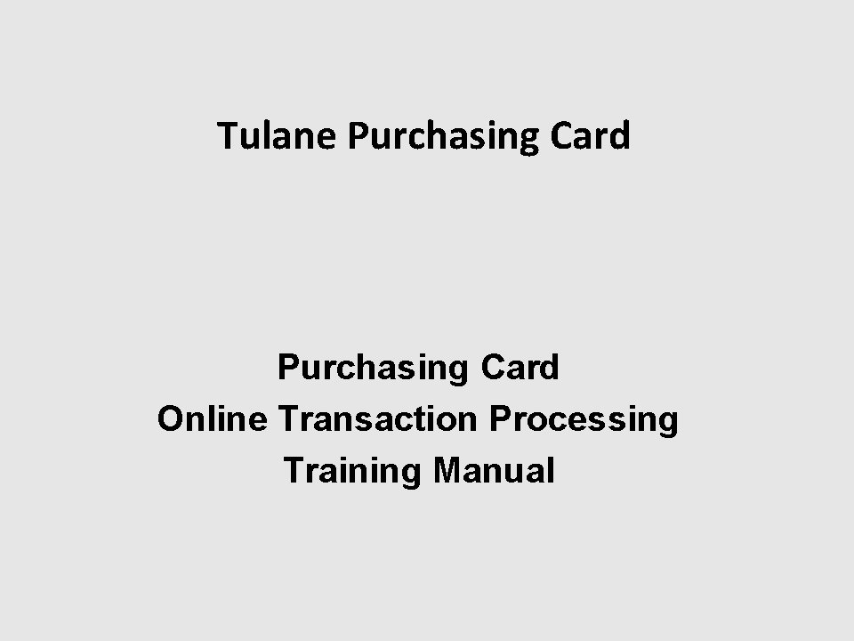 Tulane Purchasing Card Online Transaction Processing Training Manual 