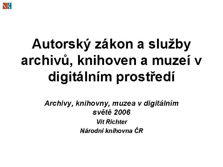 Autorský zákon a služby archivů, knihoven a muzeí v digitálním prostředí Archivy, knihovny, muzea