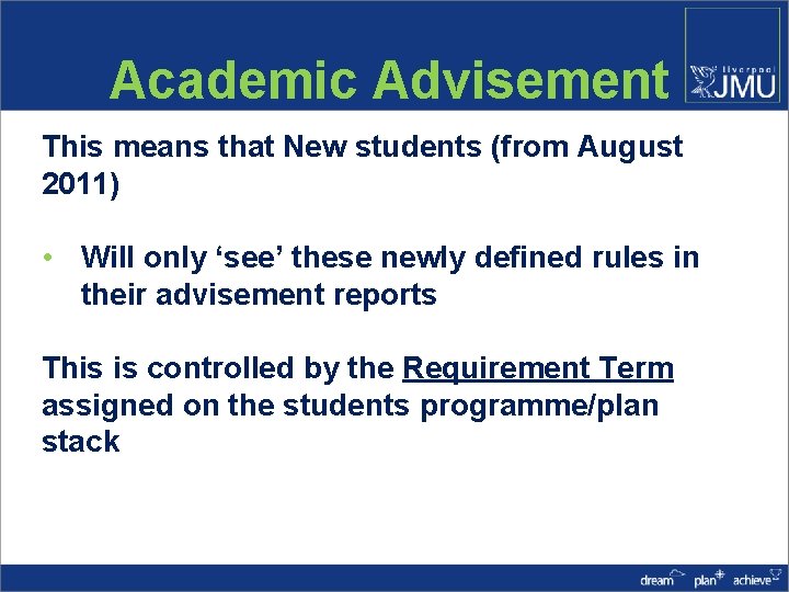Academic Advisement This means that New students (from August 2011) • Will only ‘see’