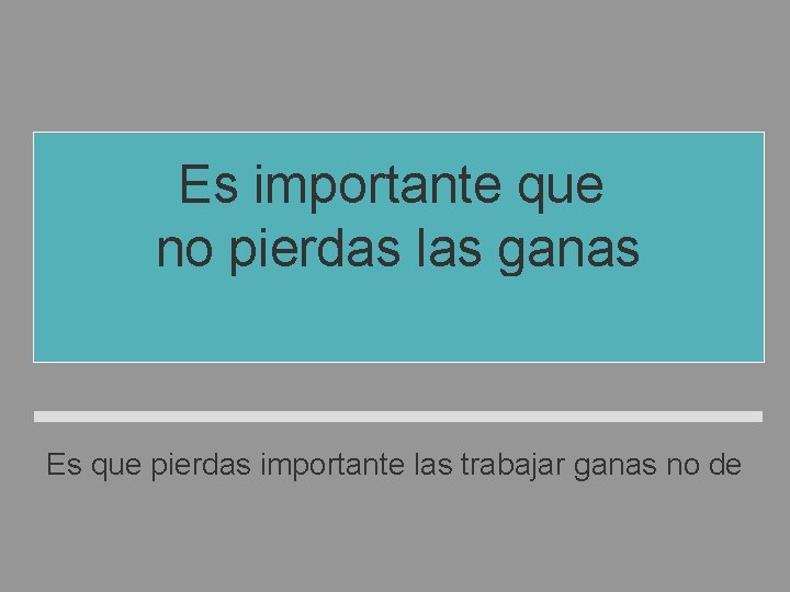 Es importante que no pierdas las ganas de trabajar. Es que pierdas importante las