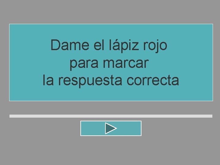 Dame el lápiz rojo para marcar la respuesta correcta 