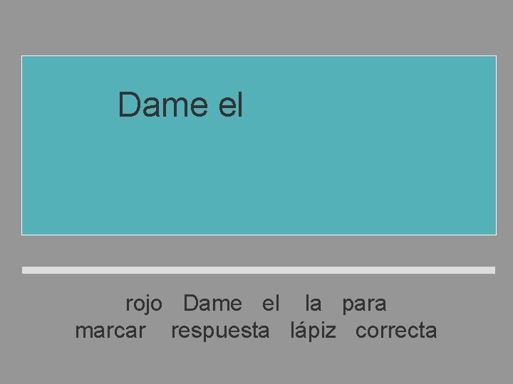 Dame el lápiz rojo para marcar la respuesta correcta rojo Dame el la para