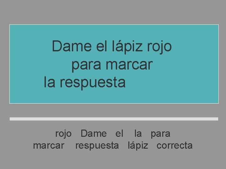 Dame el lápiz rojo para marcar la respuesta correcta rojo Dame el la para