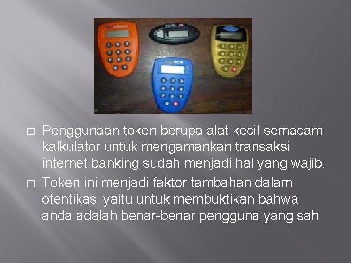 � � Penggunaan token berupa alat kecil semacam kalkulator untuk mengamankan transaksi internet banking