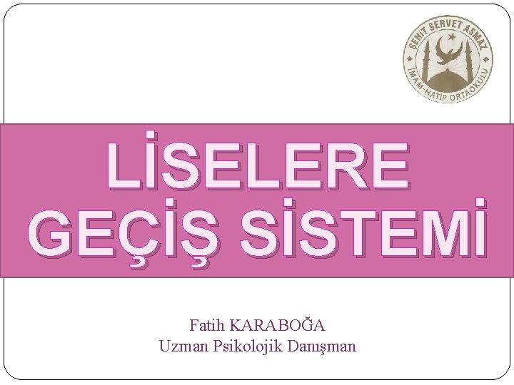 LİSELERE GEÇİŞ SİSTEMİ Fatih KARABOĞA Uzman Psikolojik Danışman 