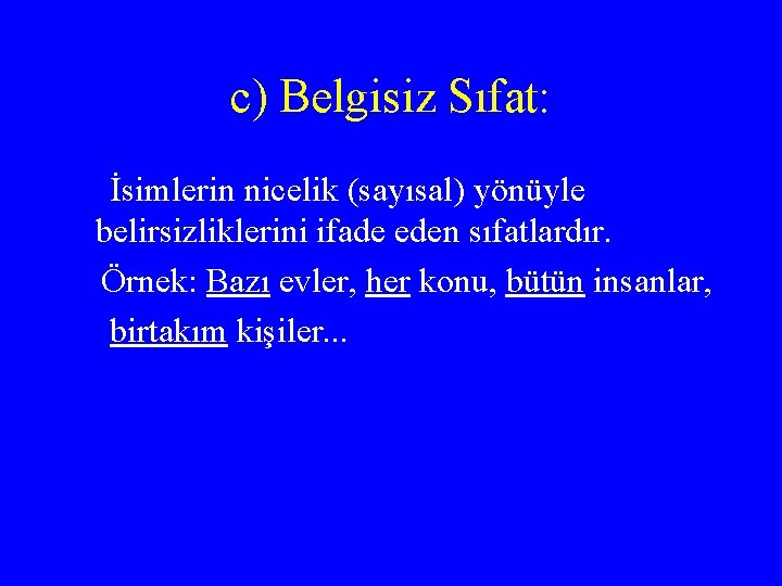 c) Belgisiz Sıfat: İsimlerin nicelik (sayısal) yönüyle belirsizliklerini ifade eden sıfatlardır. Örnek: Bazı evler,