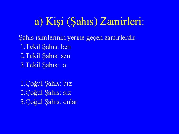 a) Kişi (Şahıs) Zamirleri: Şahıs isimlerinin yerine geçen zamirlerdir. 1. Tekil Şahıs: ben 2.