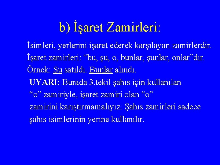 b) İşaret Zamirleri: İsimleri, yerlerini işaret ederek karşılayan zamirlerdir. İşaret zamirleri: “bu, şu, o,