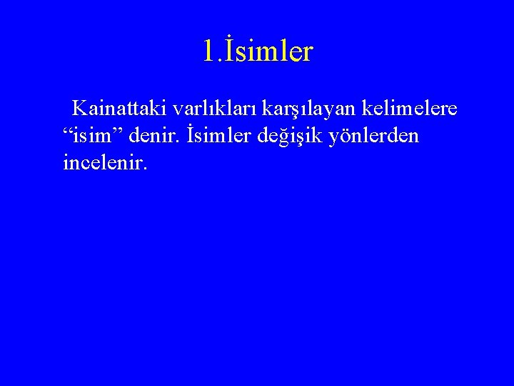 1. İsimler Kainattaki varlıkları karşılayan kelimelere “isim” denir. İsimler değişik yönlerden incelenir. 