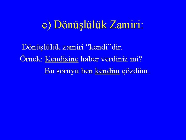 e) Dönüşlülük Zamiri: Dönüşlülük zamiri “kendi”dir. Örnek: Kendisine haber verdiniz mi? Bu soruyu ben