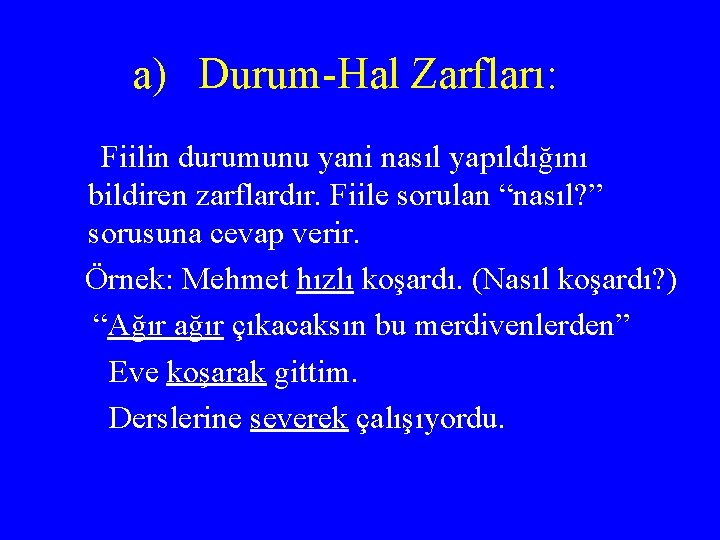 a) Durum-Hal Zarfları: Fiilin durumunu yani nasıl yapıldığını bildiren zarflardır. Fiile sorulan “nasıl? ”