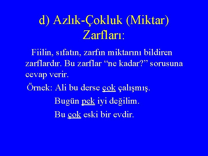 d) Azlık-Çokluk (Miktar) Zarfları: Fiilin, sıfatın, zarfın miktarını bildiren zarflardır. Bu zarflar “ne kadar?