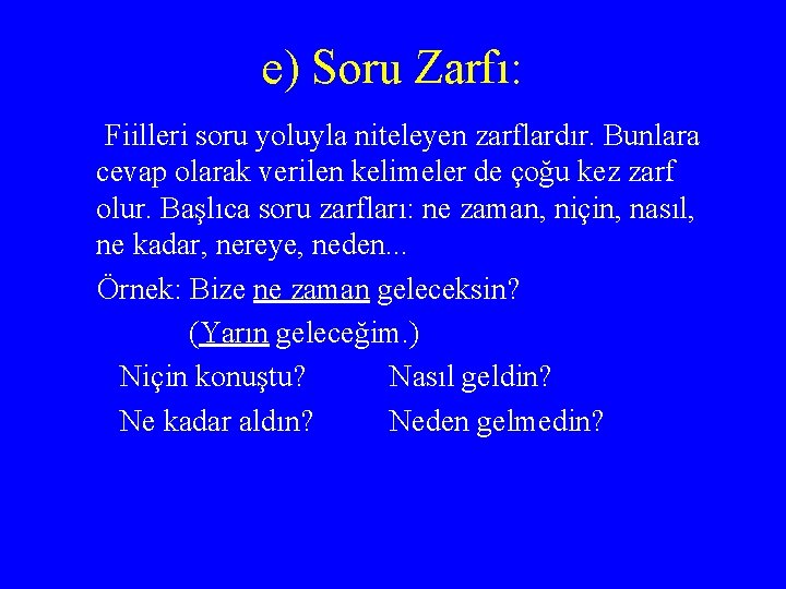 e) Soru Zarfı: Fiilleri soru yoluyla niteleyen zarflardır. Bunlara cevap olarak verilen kelimeler de