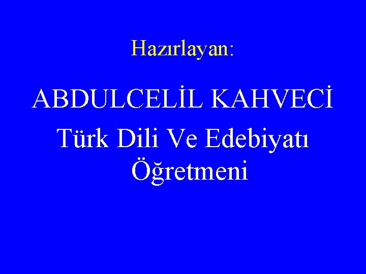 Hazırlayan: ABDULCELİL KAHVECİ Türk Dili Ve Edebiyatı Öğretmeni 
