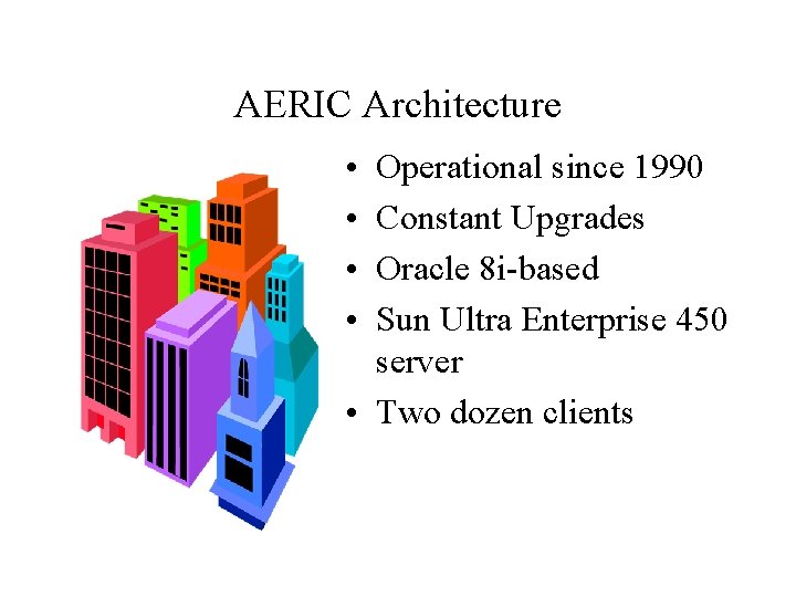 AERIC Architecture • • Operational since 1990 Constant Upgrades Oracle 8 i-based Sun Ultra