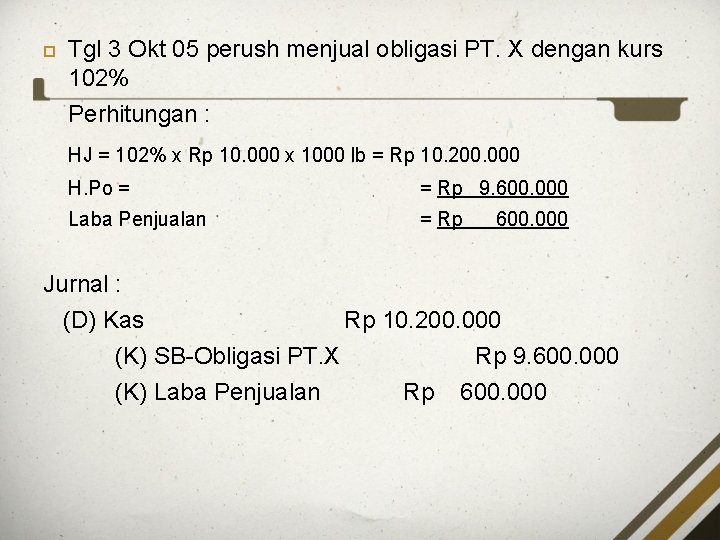  Tgl 3 Okt 05 perush menjual obligasi PT. X dengan kurs 102% Perhitungan