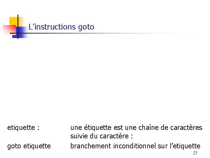 L’instructions goto etiquette : goto etiquette une étiquette est une chaîne de caractères suivie