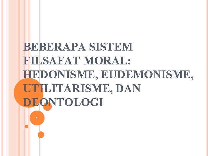 BEBERAPA SISTEM FILSAFAT MORAL: HEDONISME, EUDEMONISME, UTILITARISME, DAN DEONTOLOGI 1 