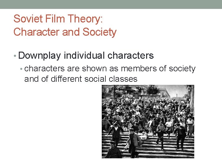 Soviet Film Theory: Character and Society • Downplay individual characters • characters are shown