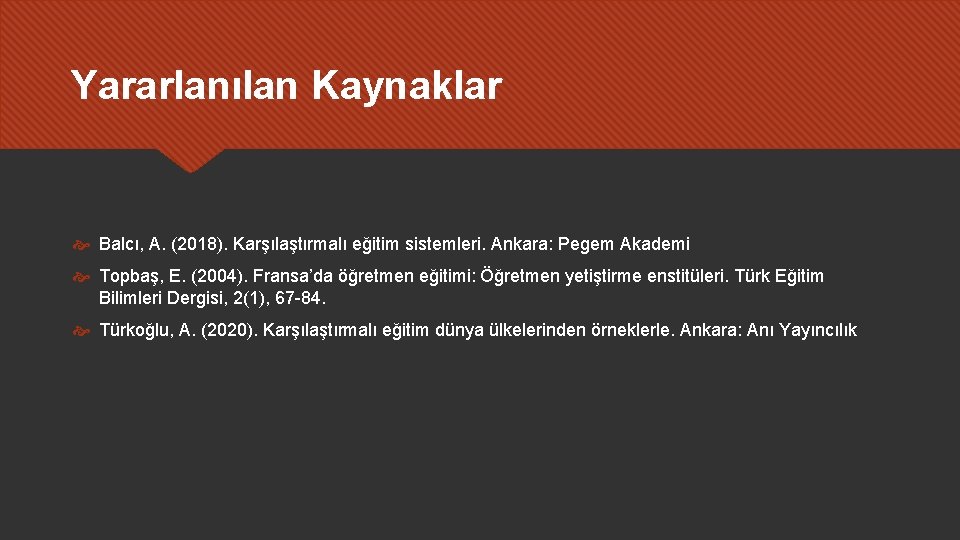 Yararlanılan Kaynaklar Balcı, A. (2018). Karşılaştırmalı eğitim sistemleri. Ankara: Pegem Akademi Topbaş, E. (2004).