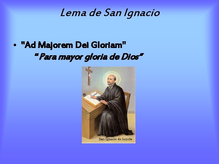 Lema de San Ignacio • "Ad Majorem Dei Gloriam" “Para mayor gloria de Dios”