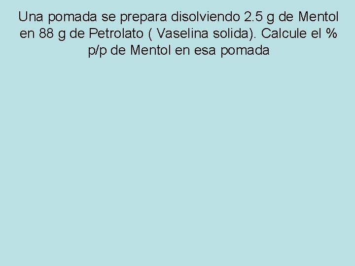 Una pomada se prepara disolviendo 2. 5 g de Mentol en 88 g de