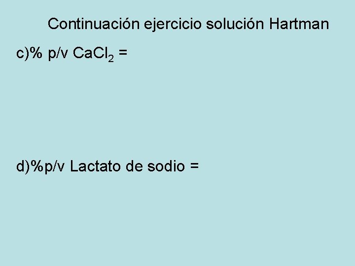 Continuación ejercicio solución Hartman c)% p/v Ca. Cl 2 = d)%p/v Lactato de sodio