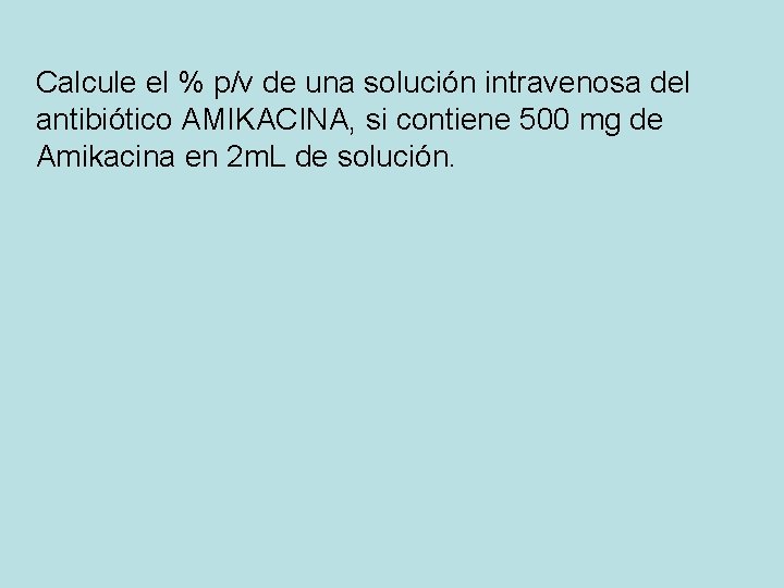 Calcule el % p/v de una solución intravenosa del antibiótico AMIKACINA, si contiene 500