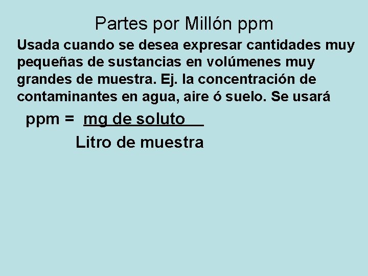 Partes por Millón ppm Usada cuando se desea expresar cantidades muy pequeñas de sustancias