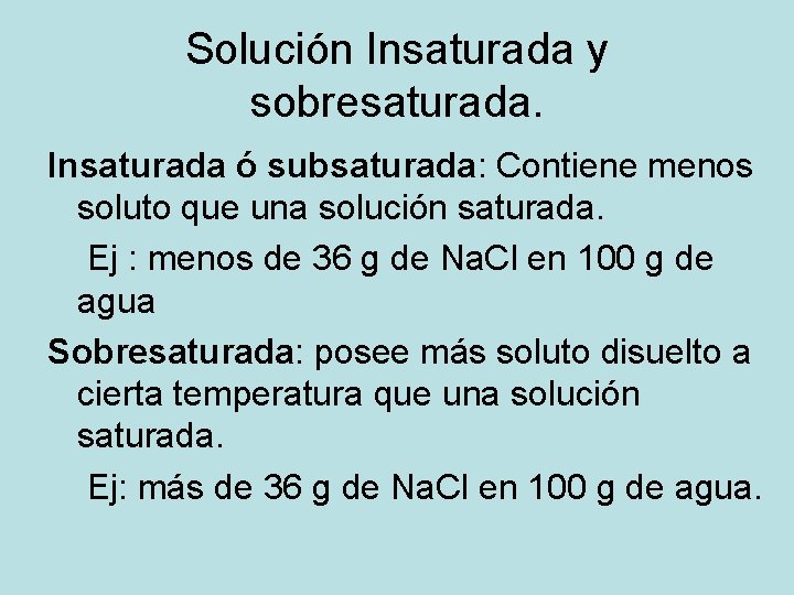 Solución Insaturada y sobresaturada. Insaturada ó subsaturada: Contiene menos soluto que una solución saturada.