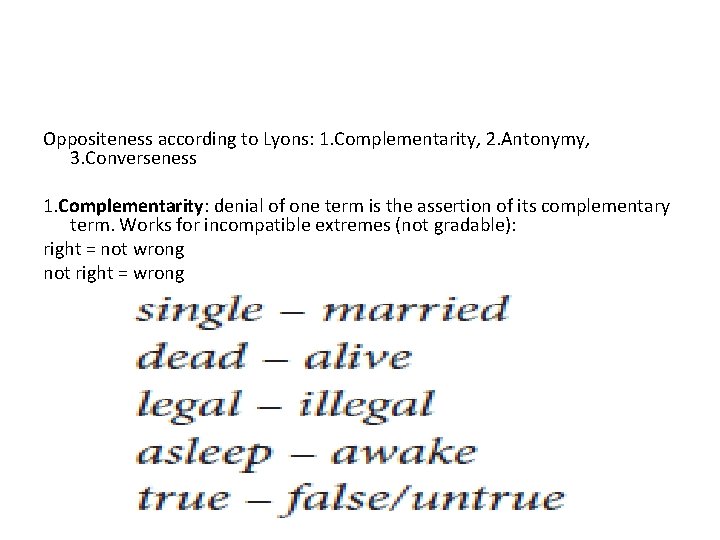 Oppositeness according to Lyons: 1. Complementarity, 2. Antonymy, 3. Converseness 1. Complementarity: denial of